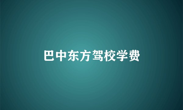 巴中东方驾校学费