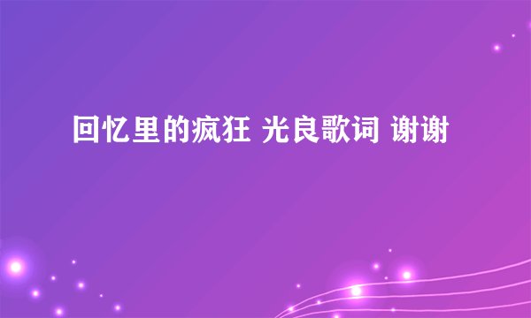 回忆里的疯狂 光良歌词 谢谢