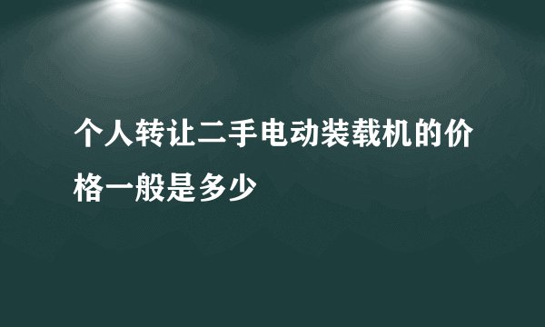 个人转让二手电动装载机的价格一般是多少