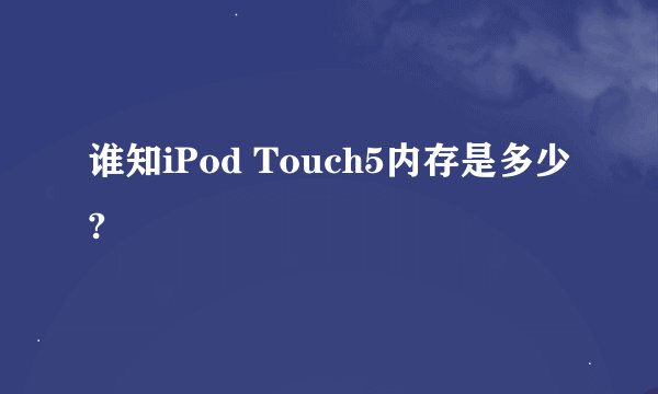 谁知iPod Touch5内存是多少?