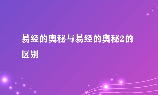 易经的奥秘与易经的奥秘2的区别