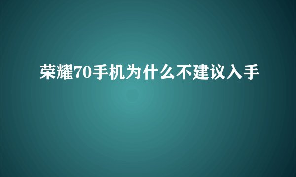荣耀70手机为什么不建议入手