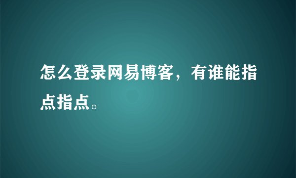 怎么登录网易博客，有谁能指点指点。