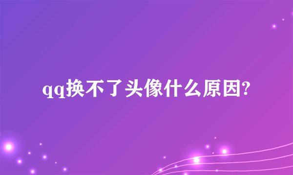 qq换不了头像什么原因?