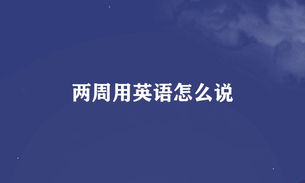 两周用英语怎么说