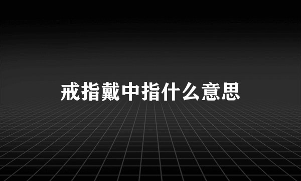 戒指戴中指什么意思