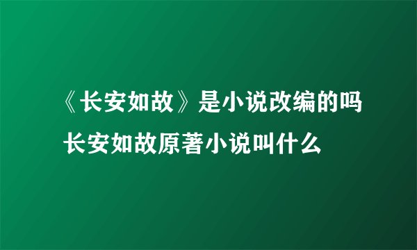 《长安如故》是小说改编的吗 长安如故原著小说叫什么
