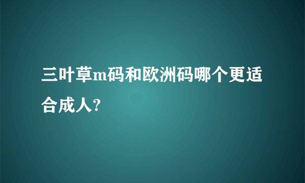 三叶草m码和欧洲码哪个更适合成人?