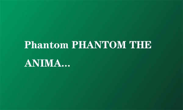 Phantom PHANTOM THE ANIMATION是什么