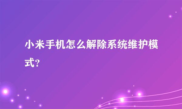 小米手机怎么解除系统维护模式?