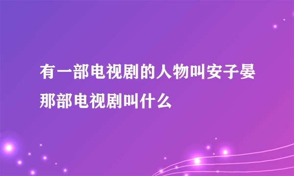 有一部电视剧的人物叫安子晏那部电视剧叫什么