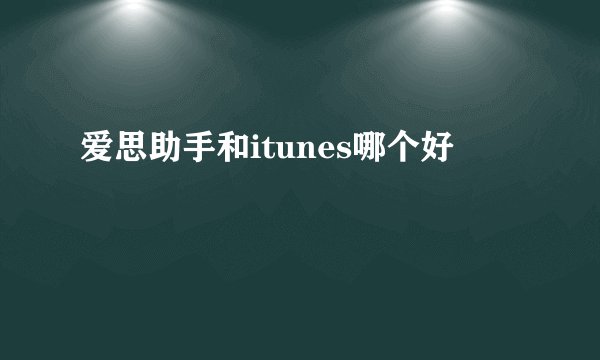 爱思助手和itunes哪个好