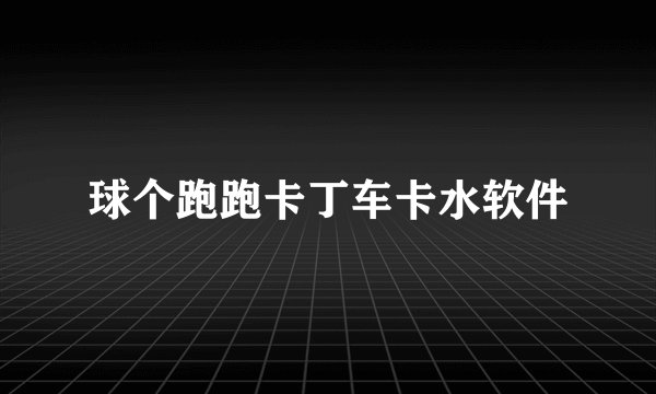 球个跑跑卡丁车卡水软件