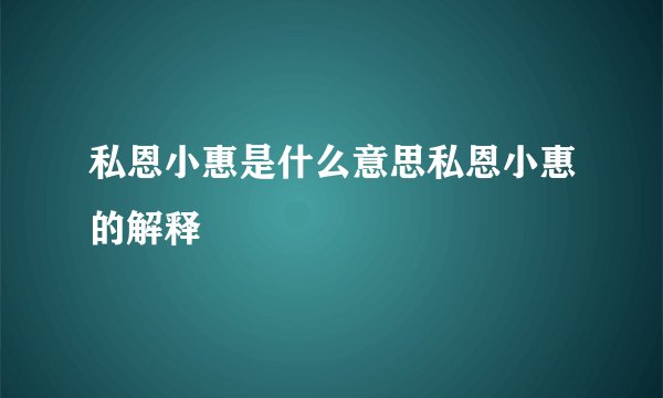 私恩小惠是什么意思私恩小惠的解释