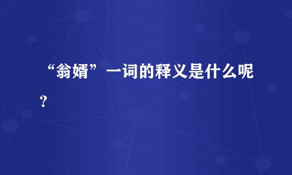 “翁婿”一词的释义是什么呢？