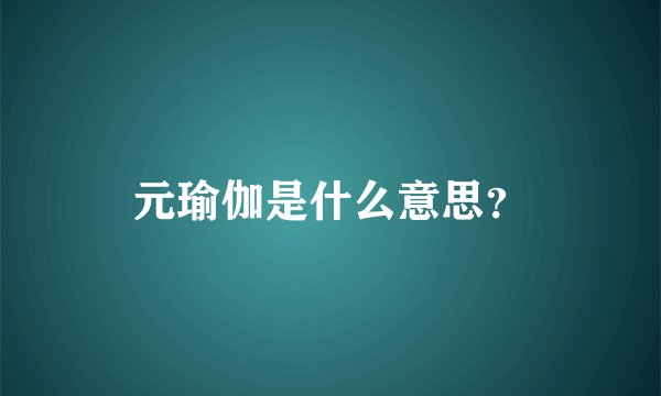 元瑜伽是什么意思？
