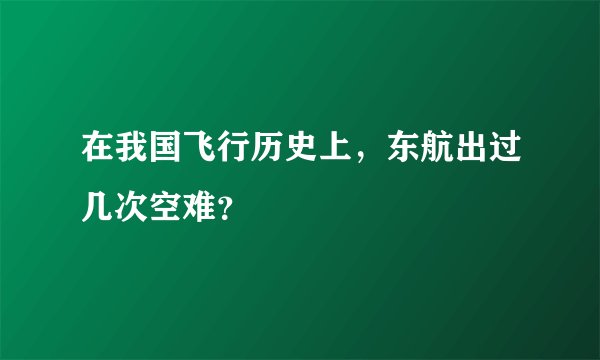 在我国飞行历史上，东航出过几次空难？