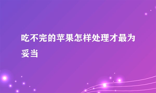 吃不完的苹果怎样处理才最为妥当