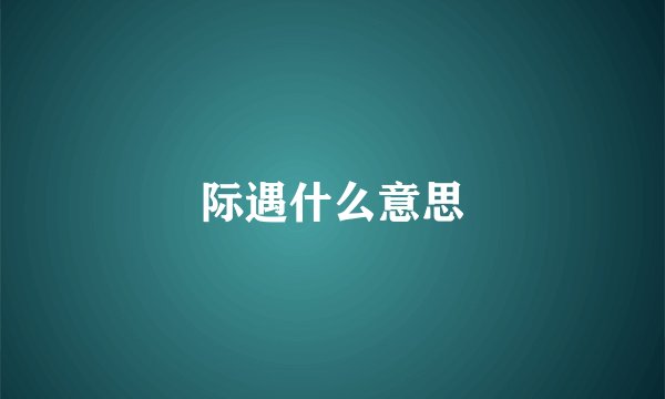 际遇什么意思