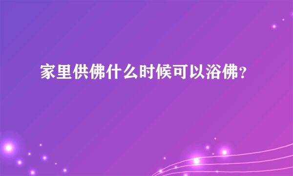 家里供佛什么时候可以浴佛?