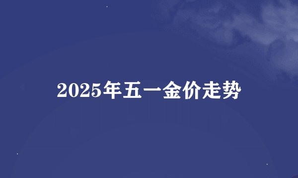 2025年五一金价走势