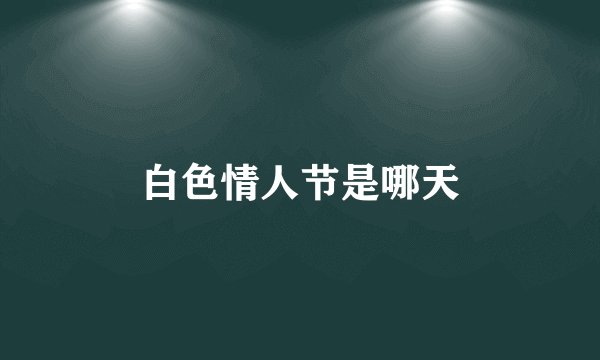白色情人节是哪天