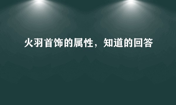 火羽首饰的属性，知道的回答