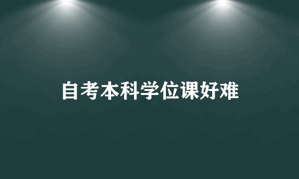 自考本科学位课好难