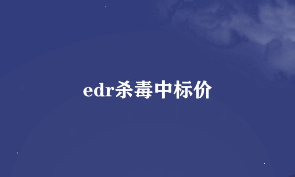 edr杀毒中标价