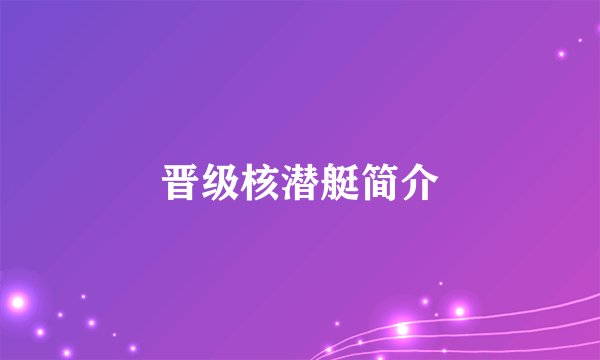 晋级核潜艇简介