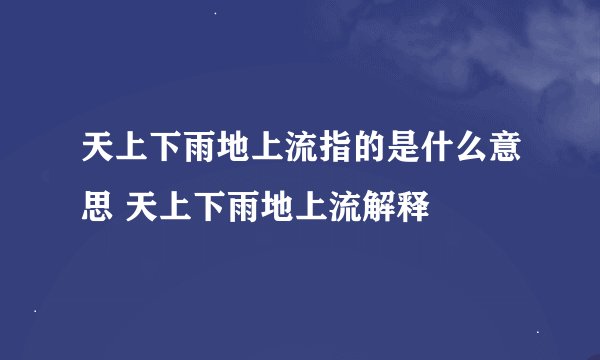 天上下雨地上流指的是什么意思 天上下雨地上流解释