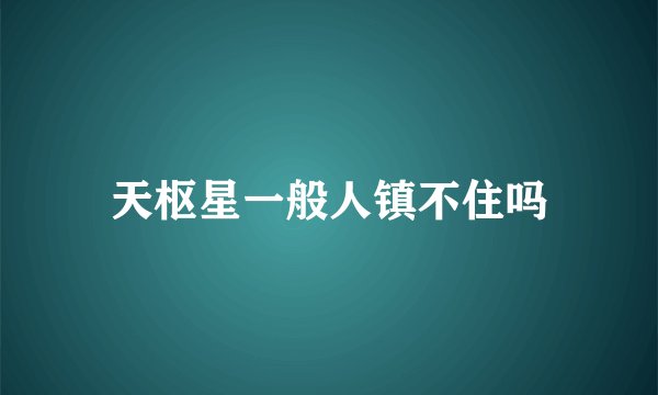 天枢星一般人镇不住吗