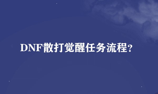 DNF散打觉醒任务流程？
