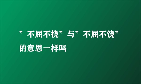 ”不屈不挠”与”不屈不饶”的意思一样吗