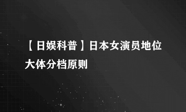 【日娱科普】日本女演员地位大体分档原则