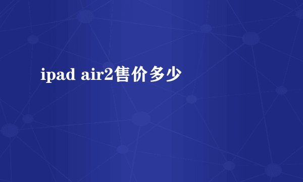 ipad air2售价多少