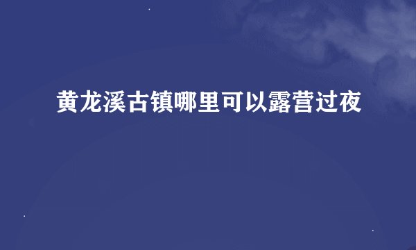黄龙溪古镇哪里可以露营过夜