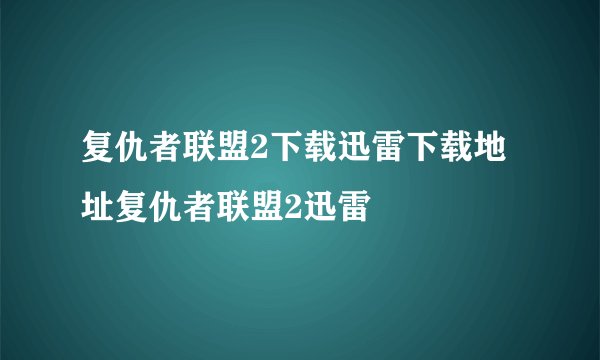 复仇者联盟2下载迅雷下载地址复仇者联盟2迅雷