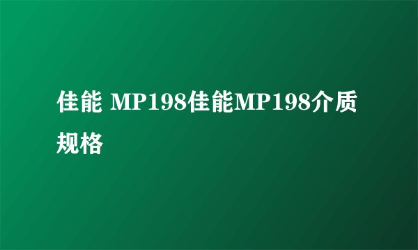 佳能 MP198佳能MP198介质规格