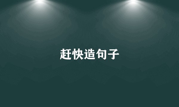 赶快造句子