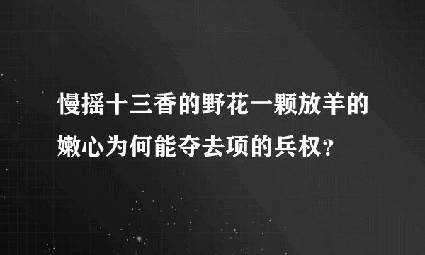 慢摇十三香的野花一颗放羊的嫩心为何能夺去项的兵权？