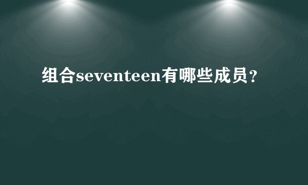 组合seventeen有哪些成员？