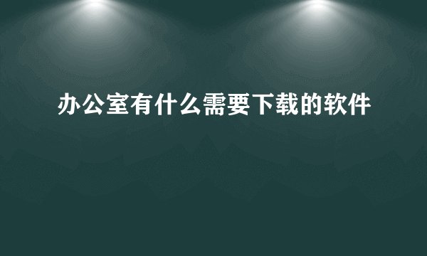 办公室有什么需要下载的软件