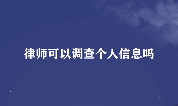 律师可以调查个人信息吗