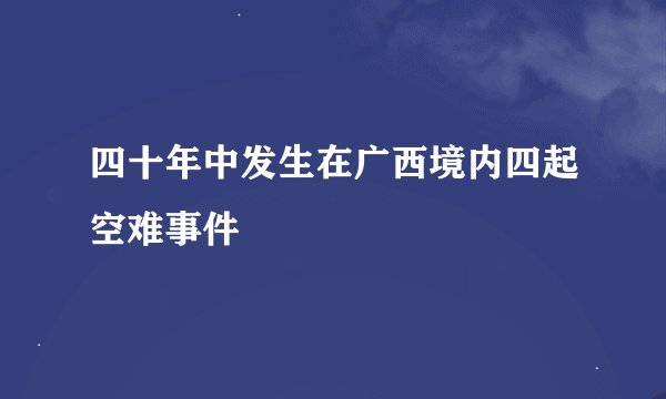 四十年中发生在广西境内四起空难事件