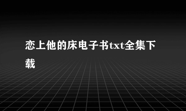 恋上他的床电子书txt全集下载