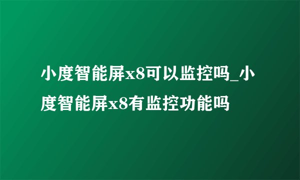 小度智能屏x8可以监控吗_小度智能屏x8有监控功能吗