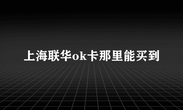 上海联华ok卡那里能买到