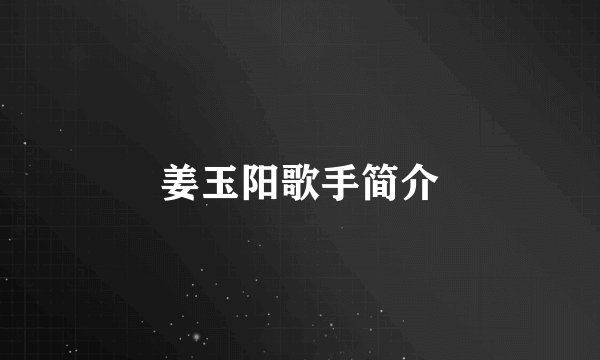 姜玉阳歌手简介