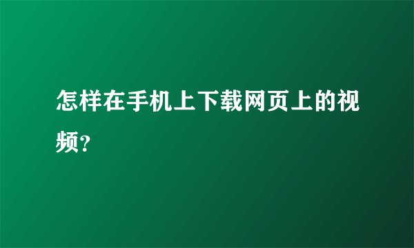 怎样在手机上下载网页上的视频？